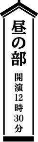 昼の部 開演12時30分