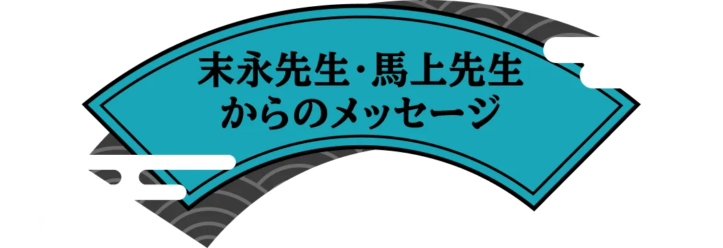 末永先生・馬上先生<br />からのメッセージ